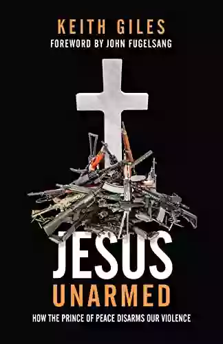 Jesus Unarmed: How the Prince of Peace Disarms Our Violence