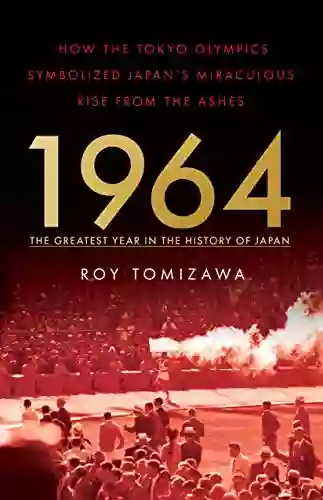 1964 The Greatest Year In The History Of Japan: How The Tokyo Olympics Symbolized Japan S Miraculous Rise From The Ashes