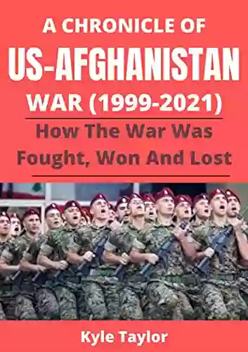 A CHRONICLE OF US AFGHANISTAN WAR (1999 2021): HOW THE WAR WAS FOUGHT WON AND LOST