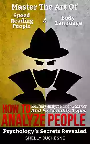 How To Analyze People: Psychology s Secrets Revealed Master The Art Of Speed Reading People And Body Language Skillfully Analyze Human Behavior and Personality Types (Psychology 101 1)