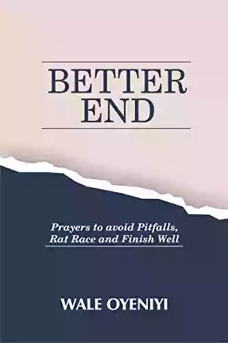 Better End: How To Avoid Rat Race And Finish Well How To Live With End In Sight With Prayers To Avoid Pitfalls