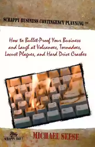 Scrappy Business Contingency Planning: How To Bullet Proof Your Business And Laugh At Volcanoes Tornadoes Locust Plagues And Hard Drive Crashes