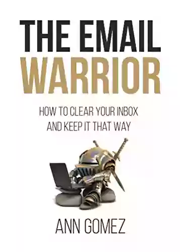 The Email Warrior: How To Clear Your Inbox And Keep It That Way