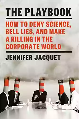 The Playbook: How To Deny Science Sell Lies And Make A Killing In The Corporate World