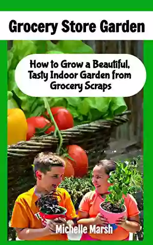 Grocery Store Garden: How To Grow A Beautiful Tasty Indoor Garden From Grocery Scraps