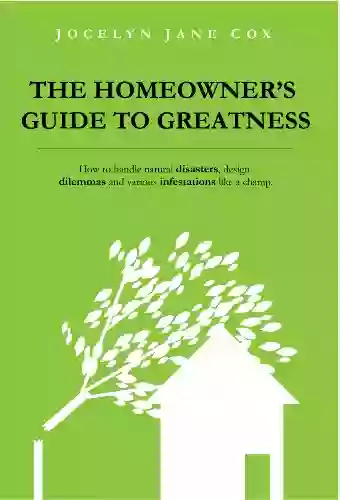 The Homeowner S Guide To Greatness: How To Handle Natural Disasters Design Dilemmas And Various Infestations Like A Champ