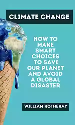 Climate Change : How To Make Smart Choices To Save Our Planet And Avoid A Global Disaster