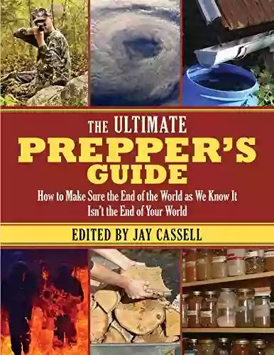 The Ultimate Prepper S Guide: How To Make Sure The End Of The World As We Know It Isn T The End Of Your World