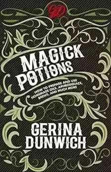 Magick Potions: How to Prepare and Use Homemade Oils Aphrodisiacs Brews and Much More