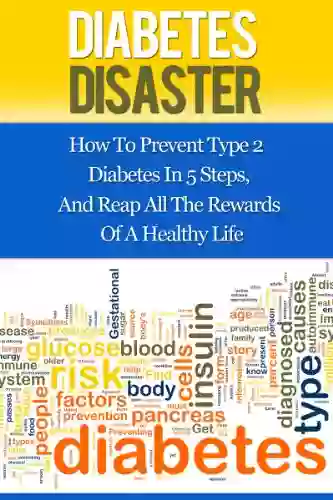 Diabetes Disaster: How To Prevent Type 2 Diabetes In 5 Steps And Reap All The Rewards Of A Healthy Life