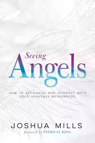 Seeing Angels: How To Recognize And Interact With Your Heavenly Messengers