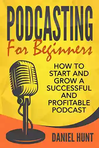 Podcasting For Beginners: How To Start And Grow A Successful And Profitable Podcast