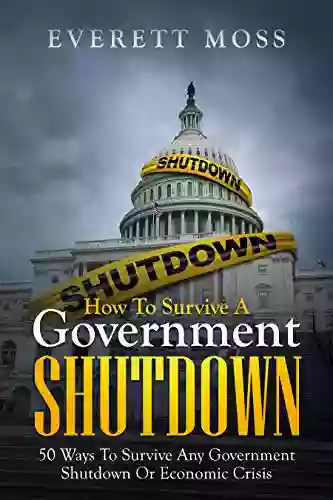 HOW TO SURVIVE A GOVERNMENT SHUTDOWN: 50 WAYS TO SURVIVE ANY GOVERNMENT SHUTDOWN OR ECONOMIC CRISIS