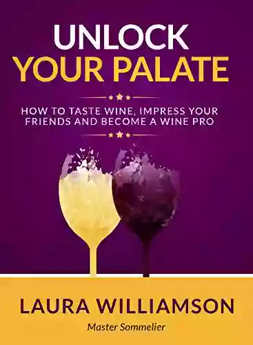 Unlock Your Palate: How To Taste Wine Impress Your Friends And Become A Wine Pro