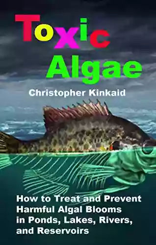 Toxic Algae: How To Treat And Prevent Harmful Algal Blooms In Ponds Lakes Rivers And Reservoirs