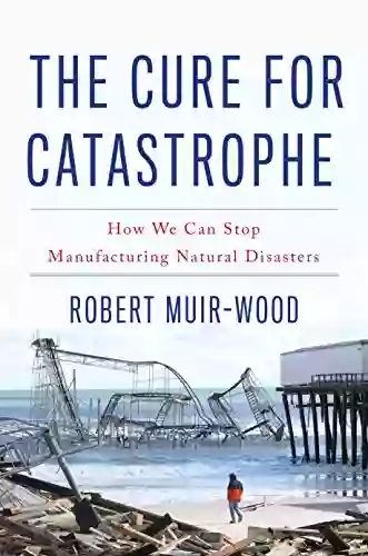 The Cure For Catastrophe: How We Can Stop Manufacturing Natural Disasters