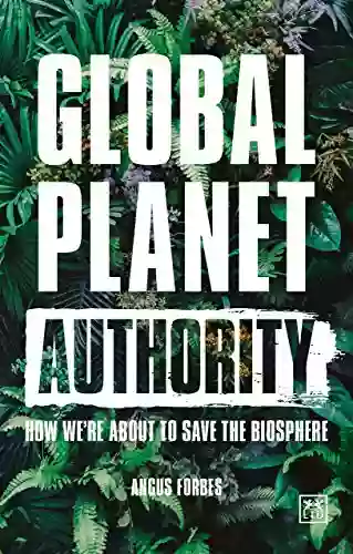 Global Planet Authority: How We Re About To Save The Biosphere