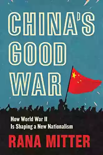 China S Good War: How World War II Is Shaping A New Nationalism