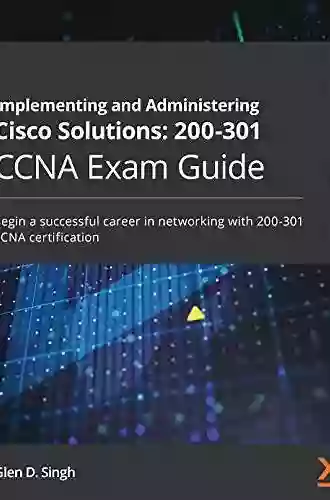 Implementing And Administering Cisco Solutions: 200 301 CCNA Exam Guide: Begin A Successful Career In Networking With 200 301 CCNA Certification