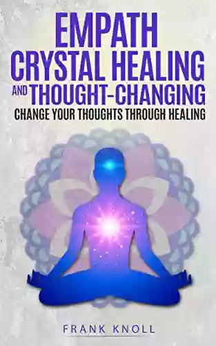 Empath Crystal Healing And Thought Changing: Change Your Thoughts Through Healing