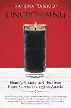 Uncrossing: Identify Cleanse And Heal From Hexes Curses And Psychic Attack