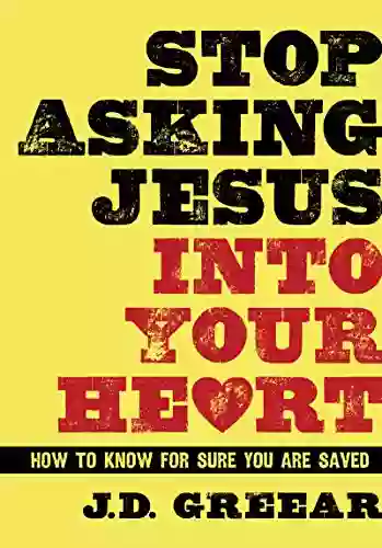 Stop Asking Jesus Into Your Heart: How To Know For Sure You Are Saved