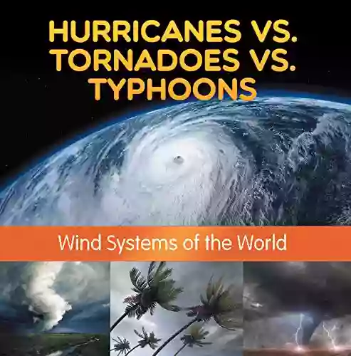 Hurricanes Vs Tornadoes Vs Typhoons: Wind Systems Of The World: Natural Disaster For Kids (Children S Weather Books)