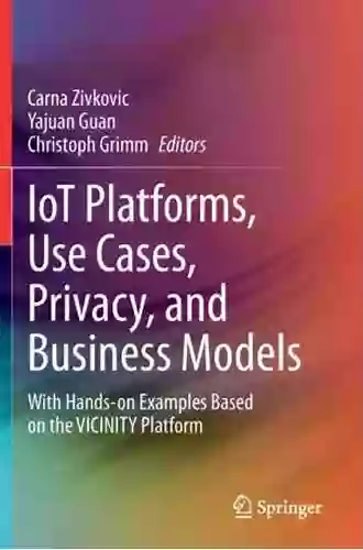 IoT Platforms Use Cases Privacy And Business Models: With Hands On Examples Based On The VICINITY Platform