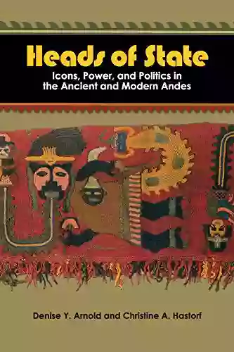 Heads Of State: Icons Power And Politics In The Ancient And Modern Andes