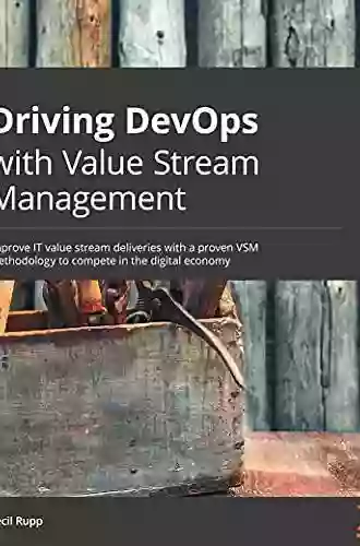 Driving DevOps With Value Stream Management: Improve IT Value Stream Delivery With A Proven VSM Methodology To Compete In The Digital Economy