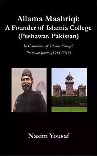 Allama Mashriqi: A Founder Of Islamia College (Peshawar Pakistan): In Celebration Of Islamia College S Platinum Jubilee (1913 2013)