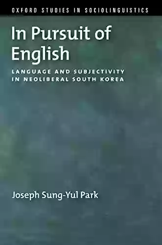 In Pursuit Of English: Language And Subjectivity In Neoliberal South Korea (Oxford Studies In Sociolinguistics)