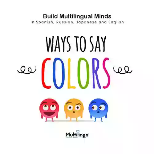 Ways To Say COLORS: In Spanish Japanese Russian And English: Build Multilingual Minds (Ways To Say Of Multilingual Development 1)