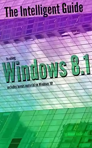 The Intelligent Guide to Using Windows 8 1: Includes Bonus Material on Windows 10