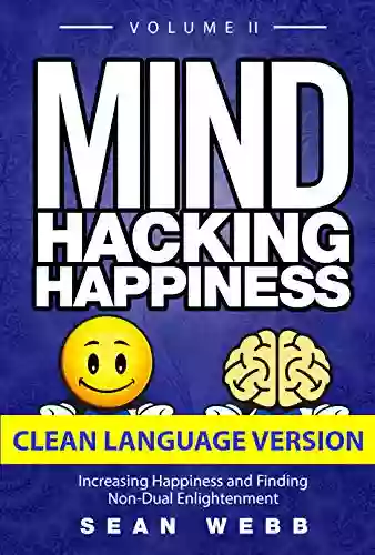 Mind Hacking Happiness Volume II (CLEAN LANGUAGE VERSION): Increasing Happiness and Finding Non Dual Enlightenment