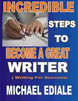 Incredile Steps To Become A Great Writer: Writing For Success