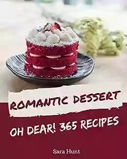 Oh Dear 365 Romantic Dessert Recipes: Best Ever Romantic Dessert Cookbook For Beginners