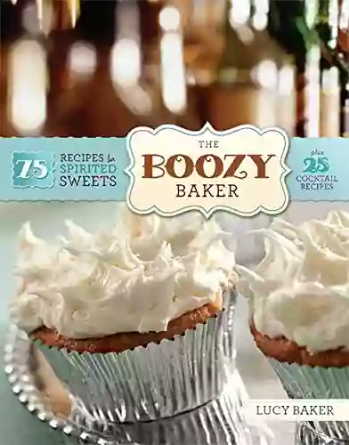 The Boozy Baker: 75 Recipes For Spirited Sweets