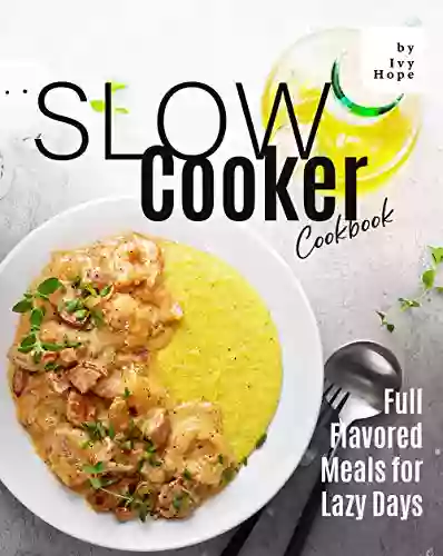 Slow Cooker Cookbook: Full Flavored Meals For Lazy Days