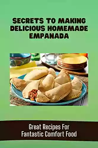 Secrets To Making Delicious Homemade Empanada: Great Recipes For Fantastic Comfort Food: Making Empanada Instructions