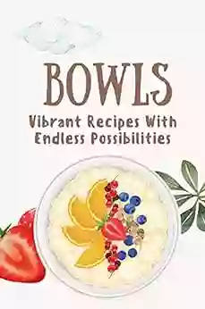 Bowls: Vibrant Recipes With Endless Possibilities: Vegan Bowls Cookbook