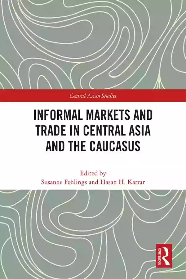 Informal Markets and Trade in Central Asia and the Caucasus (Central Asian Studies)