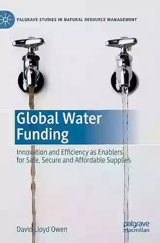 Global Water Funding: Innovation and efficiency as enablers for safe secure and affordable supplies (Palgrave Studies in Natural Resource Management)