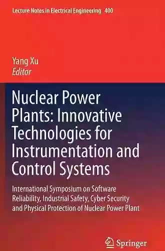 Nuclear Power Plants: Innovative Technologies For Instrumentation And Control Systems: International Symposium On Software Reliability Industrial Safety Notes In Electrical Engineering 400)