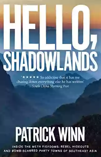 Hello Shadowlands: Inside The Meth Fiefdoms Rebel Hideouts And Bomb Scarred Party Towns Of Southeast Asia