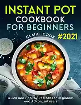 Instant Pot Cookbook For Beginners: Quick And Healthy Recipes For Beginners And Advanced Users