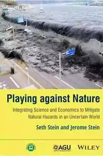 Playing Against Nature: Integrating Science And Economics To Mitigate Natural Hazards In An Uncertain World (Wiley Works)