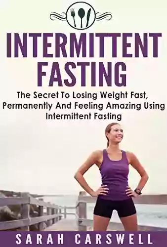 Fasting: Intermittent Fasting The Secret To Losing Weight Fast Permanently And Feeling Wonderful (Intermittent Fasting For Weight Loss Intermittent Fasting For Women 5 2 Diet)