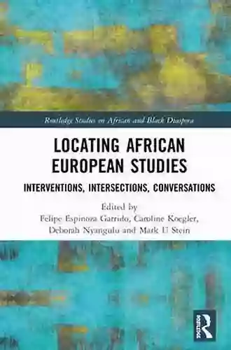 Locating African European Studies: Interventions Intersections Conversations (Routledge Studies On African And Black Diaspora)