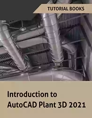 Introduction to AutoCAD Plant 3D 2021: P IDS Piping design Structures Isometric Drawings Orthographic Drawings and Project Management